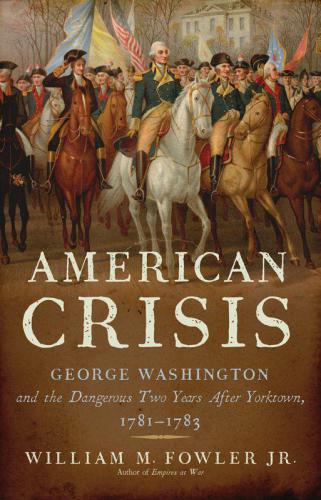 American Crisis: George Washington and the Dangerous Two Years After Yorktown, 1781-1783