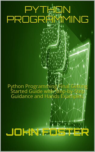 PYTHON PROGRAMMING: Python Programming Final Getting Started Guide with Step-by-Step Guidance and Hands Examples.