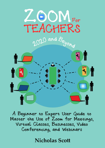 Zoom for Teachers (2020 and Beyond): A Beginner to Expert User Guide to Master the Use of Zoom for Meetings, Virtual Classes, Businesses, Video Conferencing, and Webinars