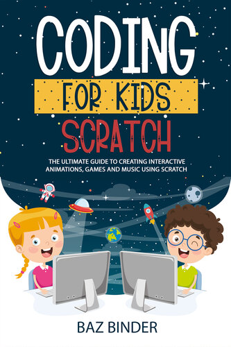 Coding for Kid Scratch : The Ultimate Guide to Creating Interactive Animations, Games and Personalized Music Using Scratch