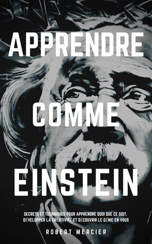 APPRENDRE COMME EINSTEIN: Secrets et techniques pour apprendre quoi que ce soit, développer la créativité et découvrir le Génie en vous (Stratégies du Génie t. 1) (French Edition)