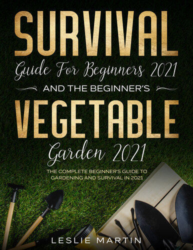 Survival Guide for Beginners 2021 And The Beginner's Vegetable Garden 2021: The Complete Beginner's Guide to Gardening and Survival in 2021 (Leslie Martin Survival Essentials Book 3)