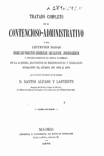 Tratado completo de lo contencioso-administrativo o sea Lecciones dadas sobre los principios generales, legislación, jurisprudencia y procedimiento de estas materias en la Academia Matritense de jurisprudencia y legislación durante el curso de 1873 a 1874. - Madrid : Nicolás González, 1875