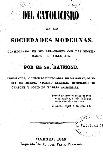 Del Catolicismo en las sociedades modernas : considerado en sus relaciones con las necesidades del siglo XIX / por el sr. Raymond. -  Madrid : Imprenta de José Félix Palacios, 1843.