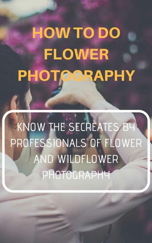 How To Do Flower Photography: Know The Secrets By Professionals of Flower and Wildflower Photography