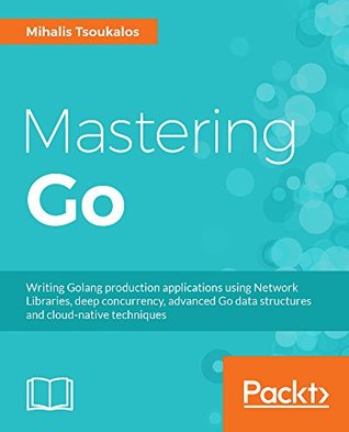 Mastering Go: create Golang production applications using network libraries, concurrency, and advanced Go data structures
