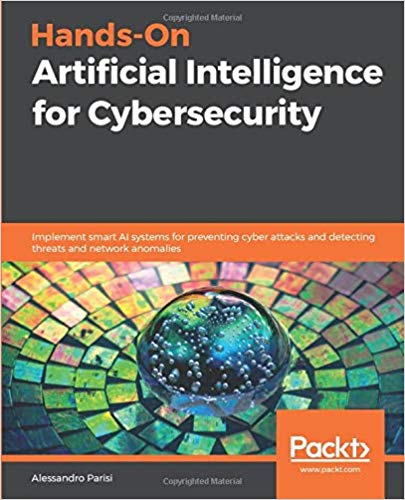 Hands-on artificial intelligence for cybersecurity implement smart AI systems for preventing cyber attacks and detecting threats and network anomalies