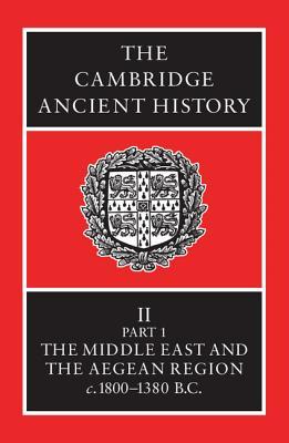 The Cambridge Ancient History, Volume 2, Part 1: The Middle East & the Aegean Region c.1800-1380 B.C