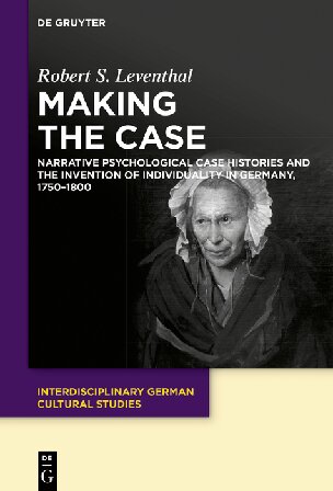 Making the Case: The Narrative Psychological Case-history and the Invention of Individuality in Germany, 1750-1800