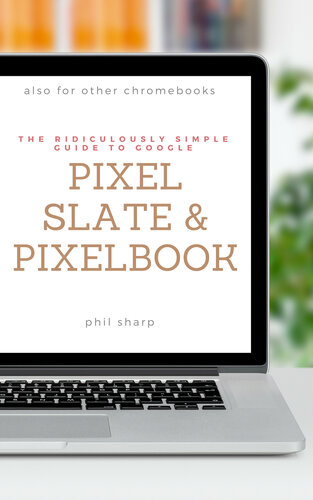 Pixel Slate and Pixelbook: The Ridiculously Simple Guide to Google Pixel Slate and Pixelbook: A Practical Guide to Getting Started with Chromebooks and Tablets Running Chrome OS