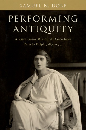 Performing antiquity: ancient Greek music and dance from Paris to Delphi, 1890-1930