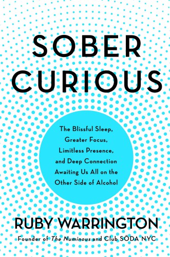 Sober curious: the blissful sleep, greater focus, limitless presence, and deep connection awaiting us all on the other side of alcohol