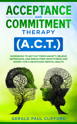 Acceptance and Commitment Therapy (A.C.T.): Workbook to Get Out From Anxiety, Relieve Depression, and Break Free From Stress and Worry, for a Newfound Mental Health