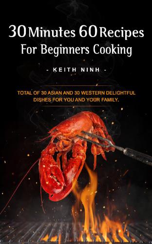 30 Minutes 60 Recipes For Beginners Cooking: Easy Cooking For 30 Asian and 30 Western Delightful Dishes For You and Your Family