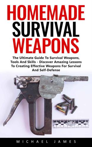 Homemade Survival Weapons: The Ultimate Guide To Survival Weapons, Tools And Skills - Discover Amazing Lessons To Creating Effective Weapons For Survival And Self-Defense!