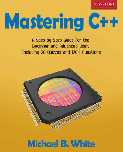 Mastering C++: A Step by Step Guide for the Beginner and Advanced User, Including 26 Quizzes and 120+ Questions