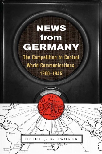 News from Germany: The Competition to Control World Communications, 1900-1945