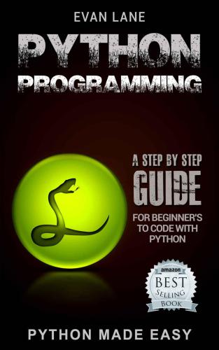 Python Programming: A Step by Step Beginners Guide to Coding with Python in 7 Days or Less!