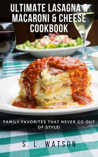 Ultimate Lasagna & Macaroni & Cheese Cookbook: Family Favorites That Never Go Out Of Style!