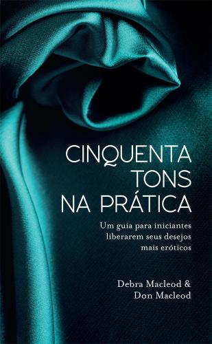 Cinquenta Tons na Prática - Um Guia Para Iniciantes Liberarem Seus Desejos Mais Eróticos