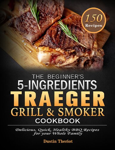 The Beginner's 5 Ingredients Traeger Grill & Smoker Cookbook: Delicious, Quick, Healthy BBQ Recipes for your Whole Family