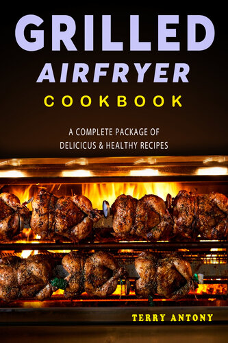 GRILLED AIR FRYER COOKBOOK: A Complete Package of Delicious and Healthy Recipes