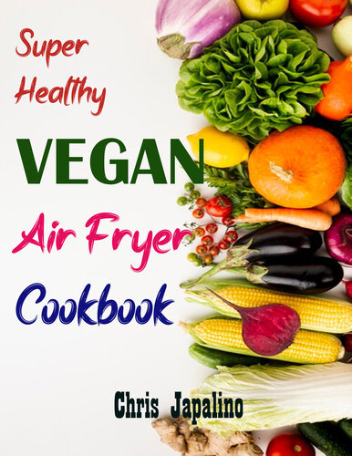 SUPER HEALTHY VEGAN AIR FRYER COOKBOOK: Amazing, Quick, Easy & Affordable Weight Loss Recipes to Fry, Bake, Grill, and Roast