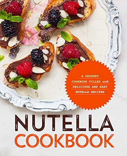 Nutella Cookbook A Dessert Cookbook Filled with Delicious and Easy Nutella Recipes