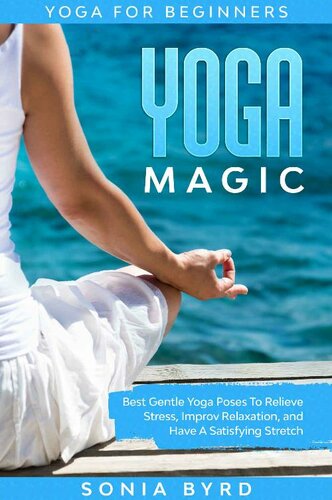 Yoga For Beginners: YOGA MAGIC - Best Gentle Yoga Poses To Relieve Stress, Improve Relaxation, and Have A Satisfying Stretch