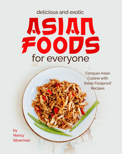 Delicious and Exotic Asian Foods for Everyone: Conquer Asian Cuisine with these Foolproof Recipes