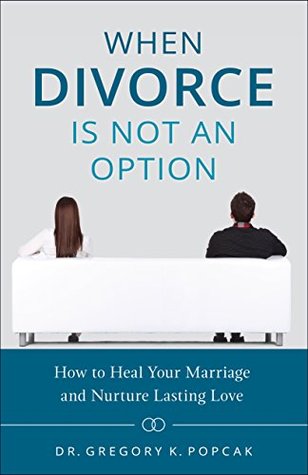 When Divorce Is Not an Option: How to Heal Your Marriage and Nurture Lasting Love