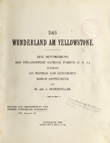 Beilage zum Jahresbericht des Grossherzogl. Gymnasiums zu Offenburg, 908 
Das Wunderland am Yellowstone. Eine Beschreibung des Yellowstone National Parkes (U.S.A.), zugleich ein Beitrag zur Geschichte seiner Entdeckung