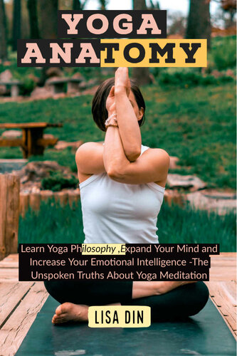 Yoga Anatomy: Learn Yoga Philosophy, Expand Your Mind and Increase Your Emotional Intelligence -The Unspoken Truths About Yoga Meditation