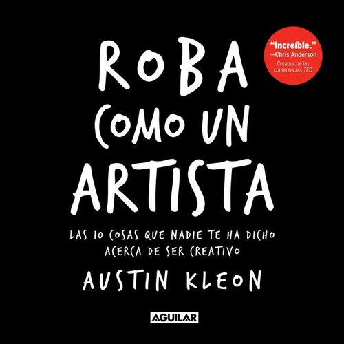 Roba como un artista. Las 10 cosas que nadie te ha dicho acerca de ser creativo (Spanish Edition)