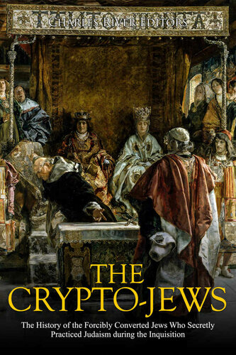 The Crypto-Jews: The History of the Forcibly Converted Jews Who Secretly Practiced Judaism during the Inquisition