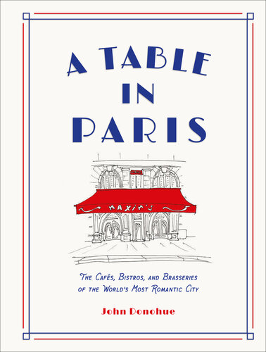 A Table in Paris: The Cafés, Bistros, and Brasseries of the World’s Most Romantic City