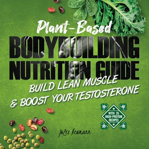 Plant-Based Bodybuilding Nutrition Guide: Build Lean Muscle & Boost Your Testosterone (With 35 High-Protein Recipes)