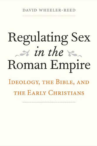 Regulating sex in the Roman Empire : ideology, the Bible, and the early Christians