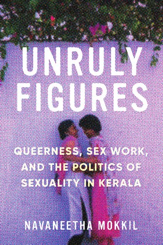 Unruly Figures: Queerness, Sex Work, and the Politics of Sexuality in Kerala