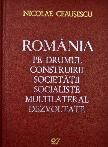 România pe drumul construirii societății socialiste multilateral dezvoltate. Rapoarte, cuvîntări, interviuri, articole