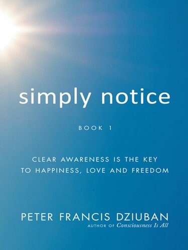 Simply Notice: Clear Awareness Is the Key To Happiness, Love and Freedom