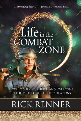 Life in the Combat Zone : How to Survive, Thrive, & Overcome in the Midst of Difficult Situations