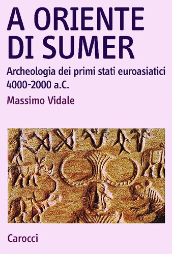 A oriente di Sumer. Archeologia dei primi stati euroasiatici, 4000-2000 a.C.
