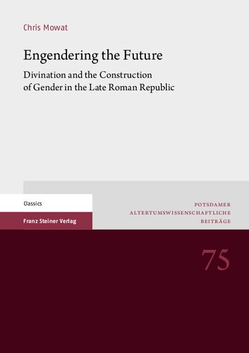 Engendering the Future: Divination and the Construction of Gender in the Late Roman Republic (Potsdamer Altertumswissenschaftliche Beitrage)