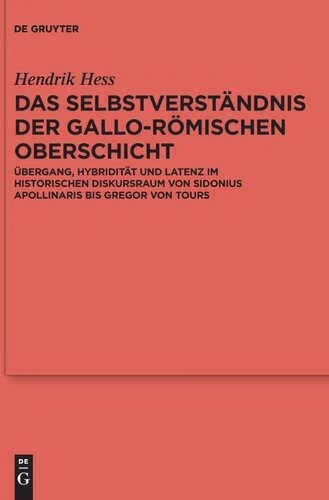 Das Selbstverständnis der gallo-römischen Oberschicht: Übergang, Hybridität und Latenz im historischen Diskursraum von Sidonius Apollinaris bis Gregor von Tours