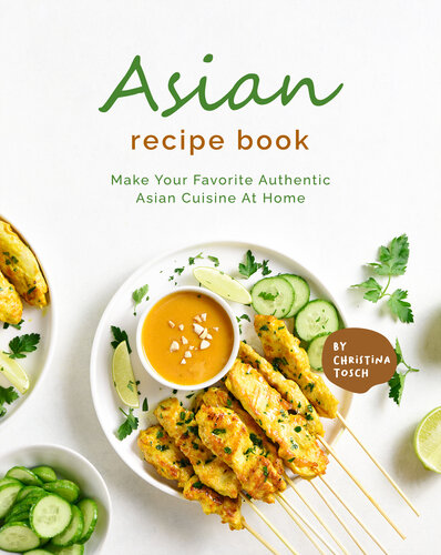 Asian Recipe Book: Make Your Favorite Authentic Asian Cuisine At Home