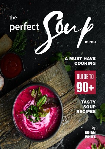 The Perfect Soup Menu: A Must Have Cooking Guide To 90+ Tasty Soup Recipes