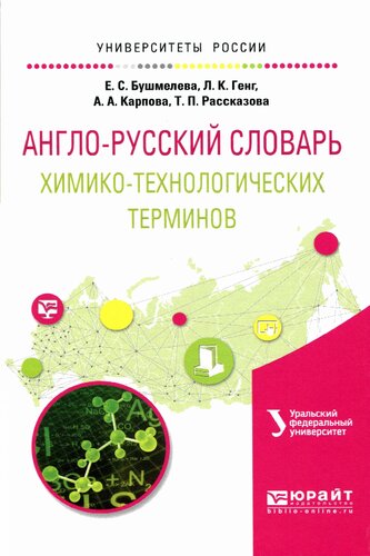 Англо-русский словарь химико-технологических терминов: учебно-методическое пособие для студентов, обучающихся по программе бакалавриата, магистратуры и специалитета по направлениям подготовки 04.03.01 "Химия", 04.03.02 "Химия, физика и механика материалов", 04.05.01 "Фундаментальная и прикладная химия"