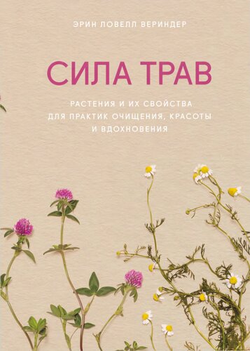 Сила трав: растения и их свойства для практик очищения, красоты и вдохновения