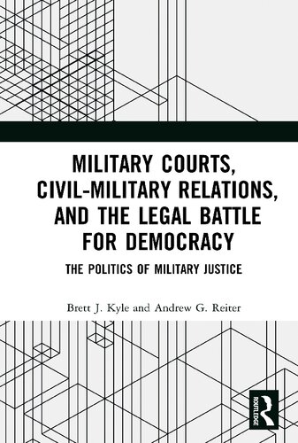 Military courts, civil-military relations, and the legal battle for democracy : the politics of military justice